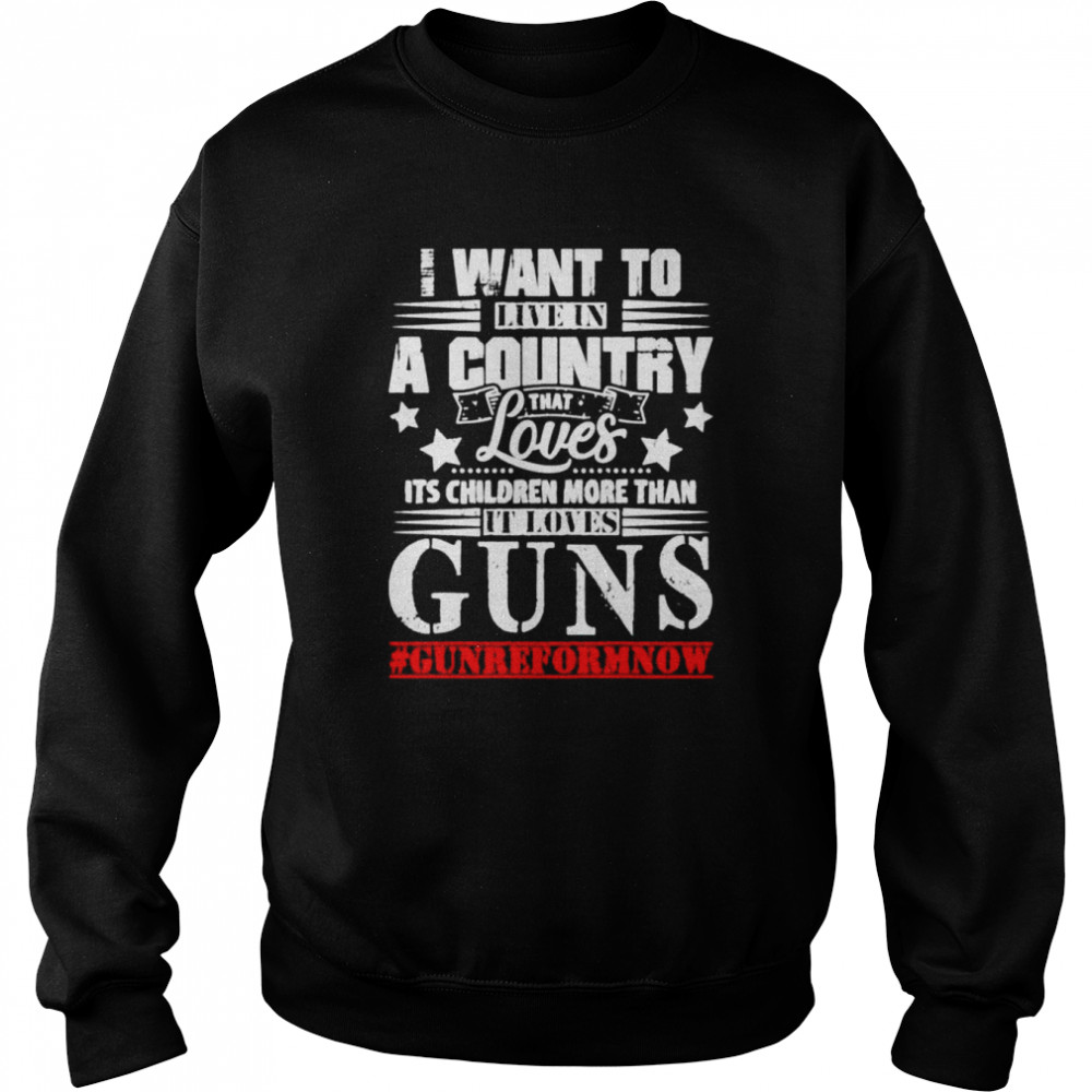 I want to live in a country that loves its children more than it loves guns shirt Unisex Sweatshirt