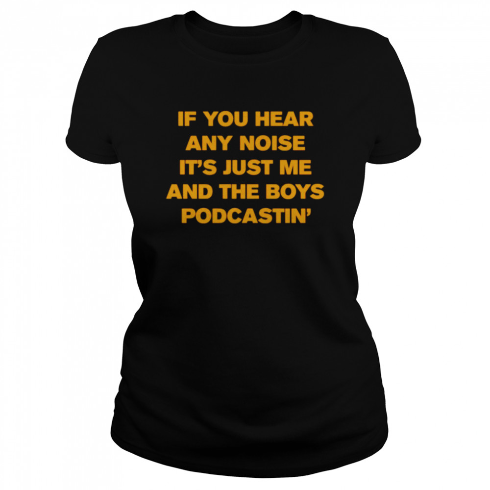 If you hear any noise it’s just me and the boy podcastin shirt Classic Women's T-shirt