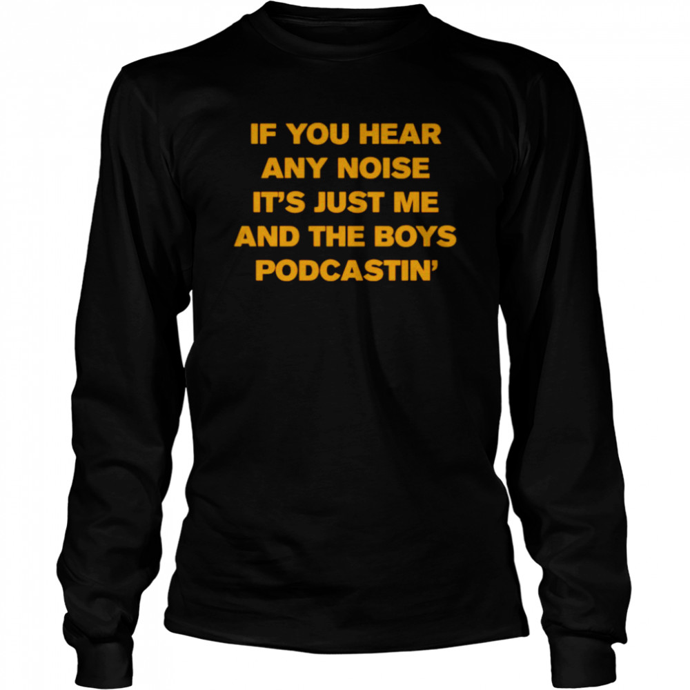 If you hear any noise it’s just me and the boy podcastin shirt 2 If you hear any noise it’s just me and the boy podcastin shirt Long Sleeved T-shirt