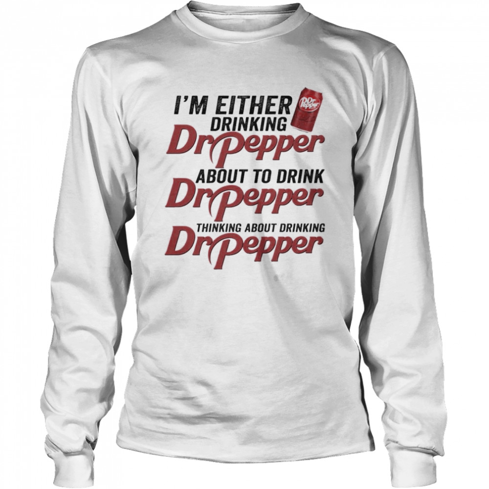 I’m Either Drinking Dr Pepper About To Drink Dr Pepper  Long Sleeved T-shirt