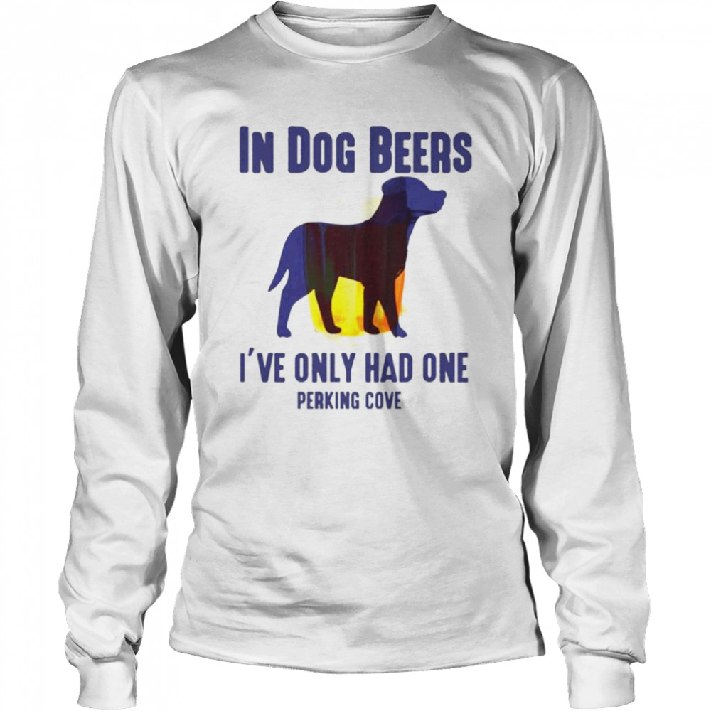 In dog beers I’ve only had one perkins cove unisex T-shirt Long Sleeved T-shirt