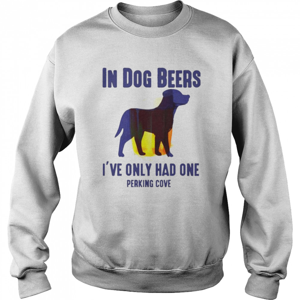 In dog beers I’ve only had one perkins cove unisex T-shirt Unisex Sweatshirt