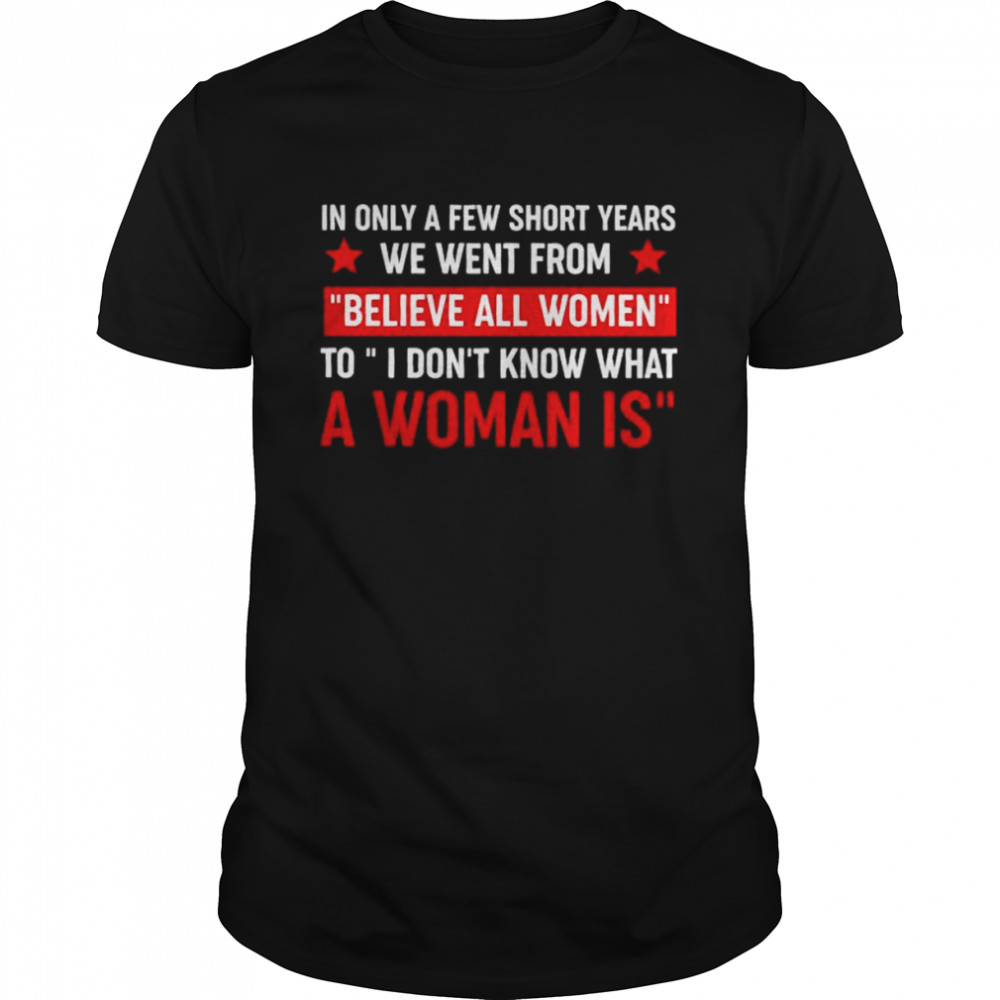 In only a few short year we went from believe all women shirt