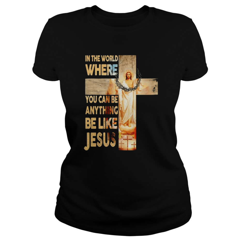 In the world where You can be Anything Be Like Jesus shirt Classic Women's T-shirt