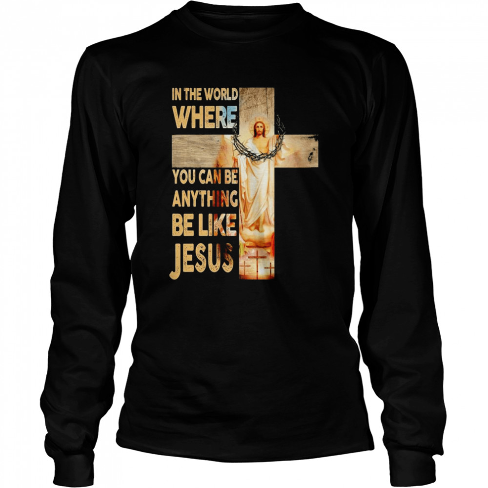 In the world where You can be Anything Be Like Jesus shirt Long Sleeved T-shirt