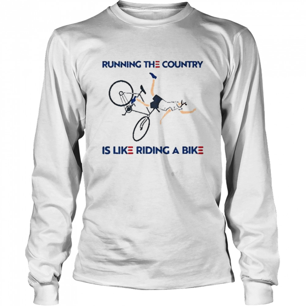 Joe biden running the country is like riding a bike shirt Long Sleeved T-shirt