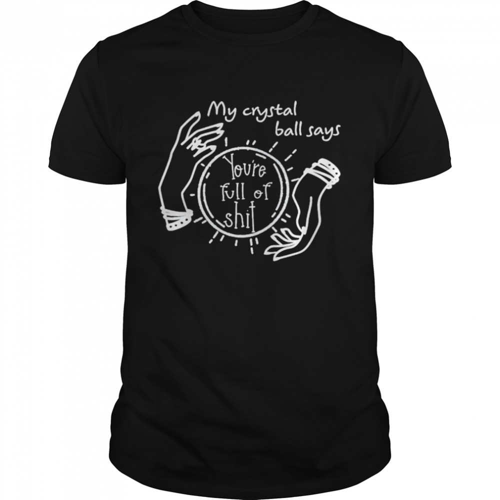 My crystal ball says you’re full of shit unisex T-shirt Classic Men's T-shirt