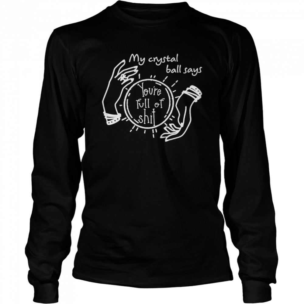 My crystal ball says you’re full of shit unisex T-shirt 2 My crystal ball says you’re full of shit unisex T-shirt Long Sleeved T-shirt