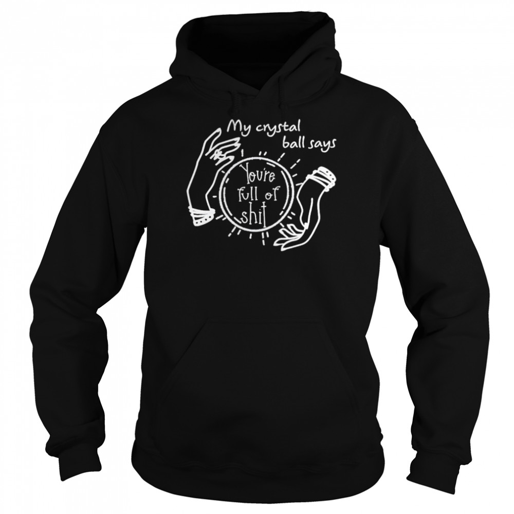 My crystal ball says you’re full of shit unisex T-shirt 4 My crystal ball says you’re full of shit unisex T-shirt Unisex Hoodie