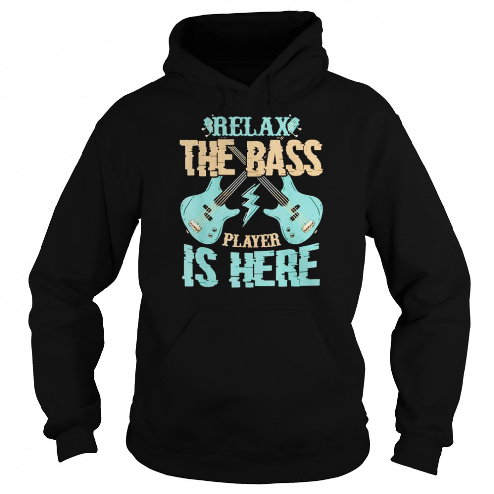 Relax The Bass Player Is Here Bass Guitar shirt Unisex Hoodie