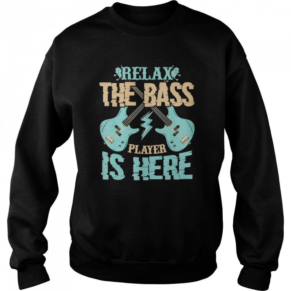 Relax The Bass Player Is Here Bass Guitar shirt Unisex Sweatshirt