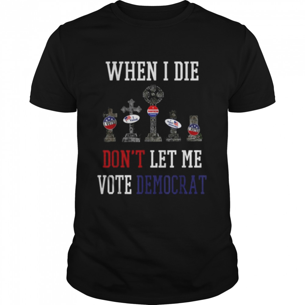Republican When I Die Dont Let Me Vote Democrat Anti Biden Tee  Classic Men's T-shirt