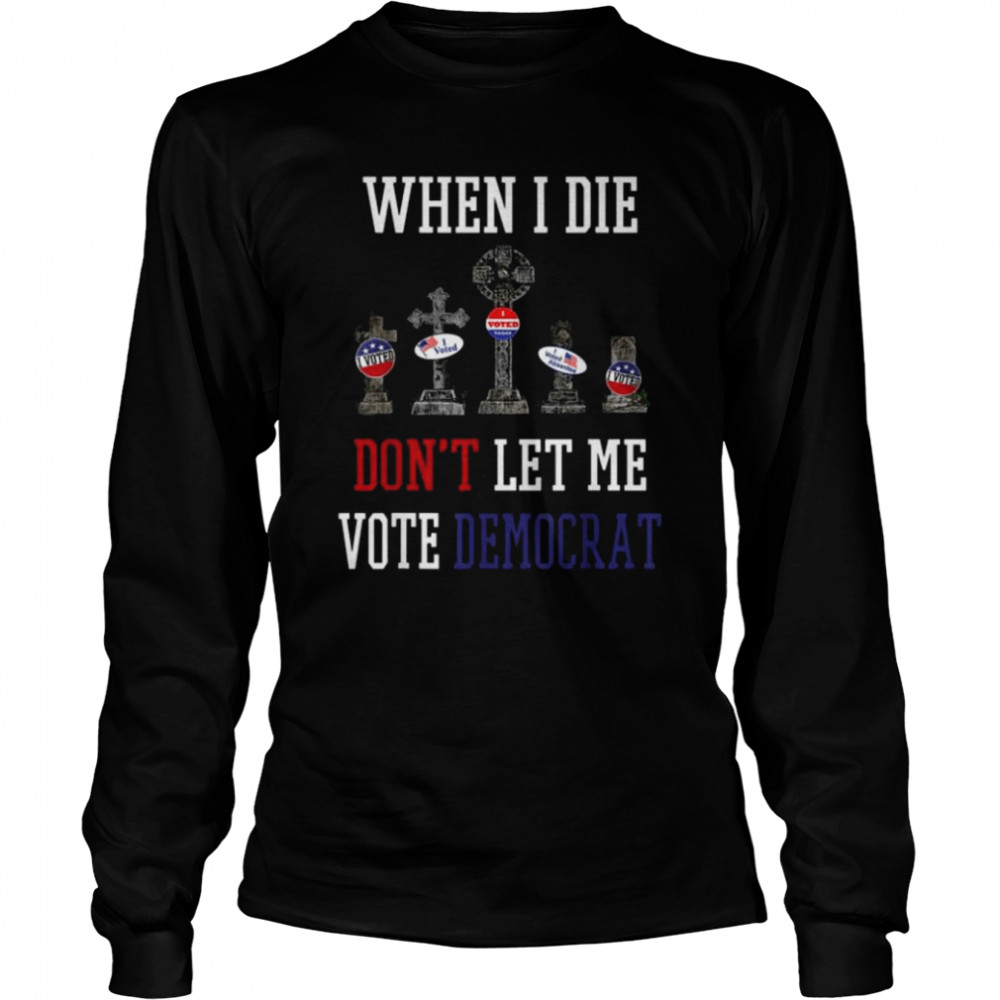Republican When I Die Dont Let Me Vote Democrat Anti Biden Tee Shirt 2 Republican When I Die Dont Let Me Vote Democrat Anti Biden Tee Long Sleeved T-shirt