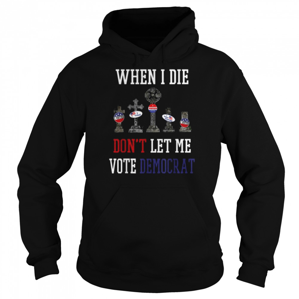 Republican When I Die Dont Let Me Vote Democrat Anti Biden Tee Shirt 4 Republican When I Die Dont Let Me Vote Democrat Anti Biden Tee Unisex Hoodie