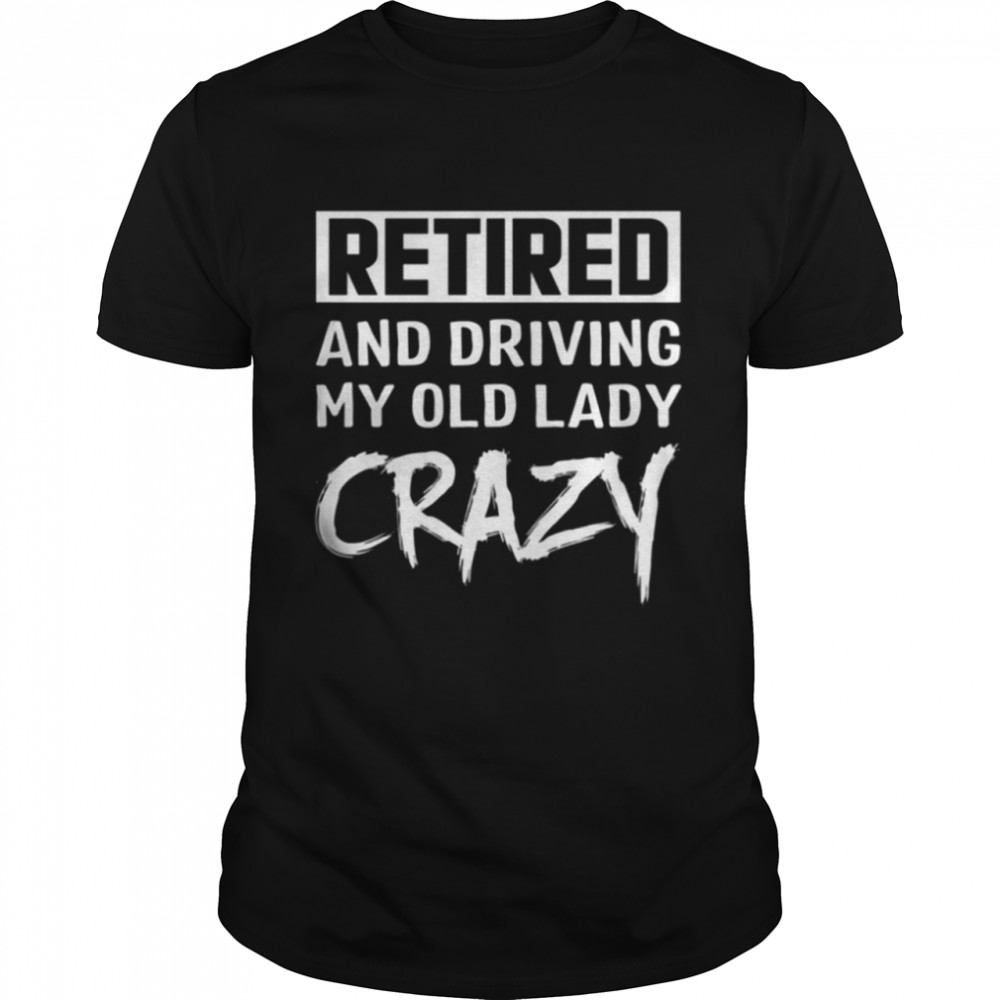 Retired and driving my old ldy crazy shirt Classic Men's T-shirt