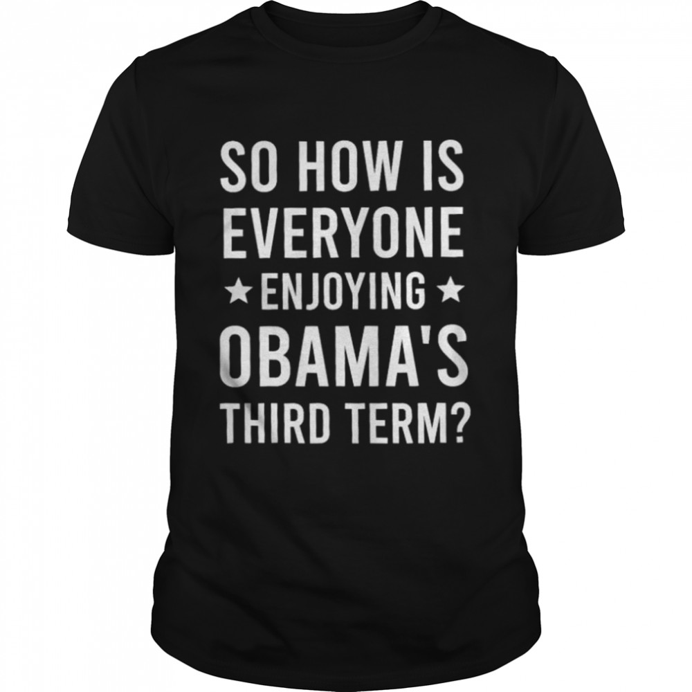 So how is everyone enjoying Obama’s third term shirt