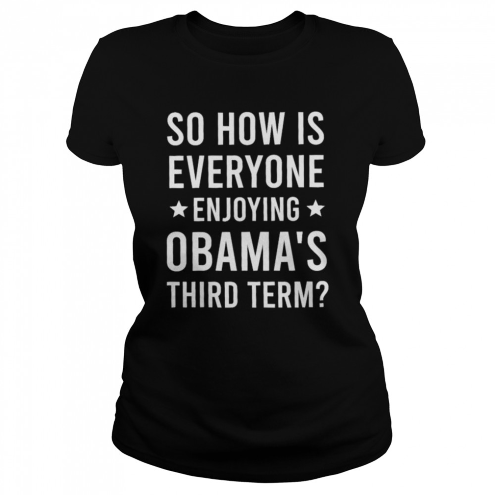 So how is everyone enjoying Obama’s third term shirt Classic Women's T-shirt