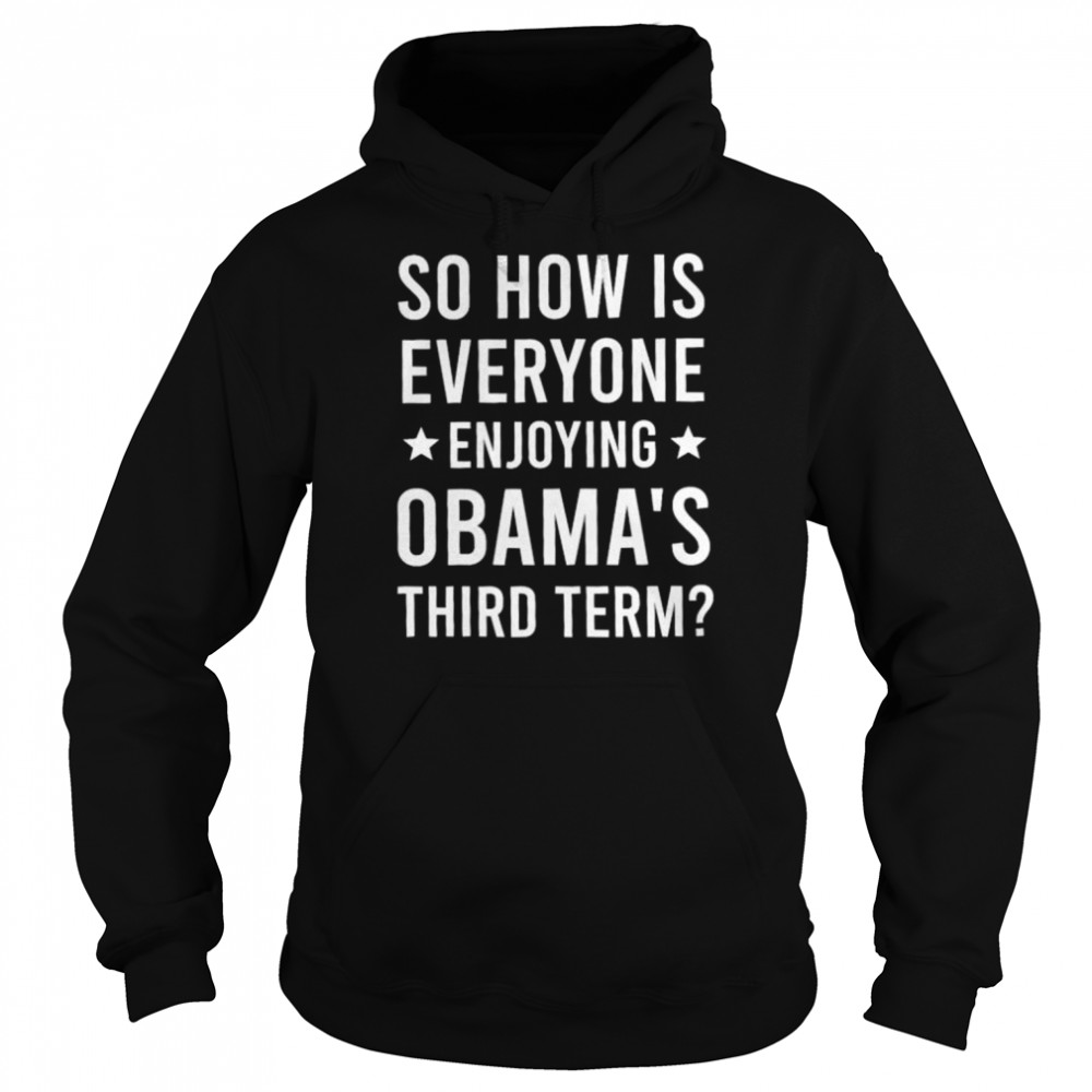 So how is everyone enjoying Obama’s third term shirt Unisex Hoodie