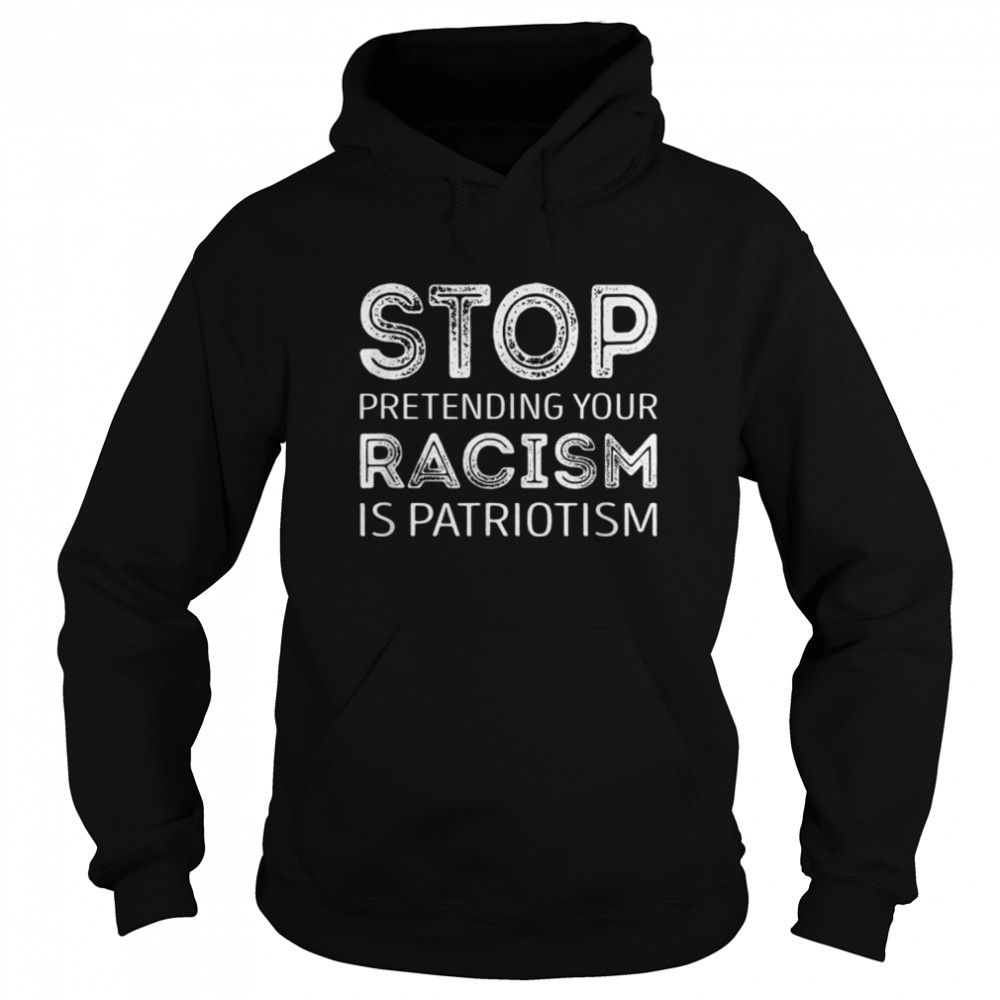 Stop pretending your racism is patriotism T- B0B4NH6FXP Unisex Hoodie
