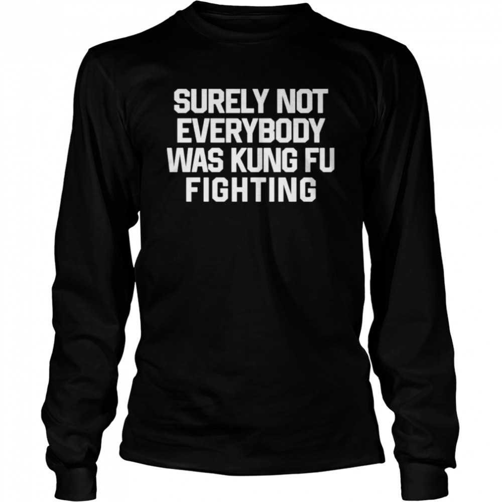 Surely Not Everybody Was Kung Fu Fighting  Long Sleeved T-shirt