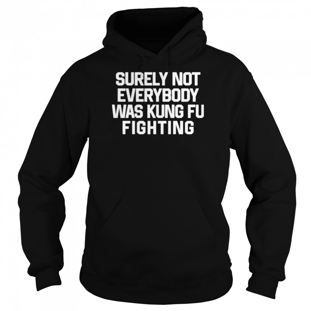 Surely Not Everybody Was Kung Fu Fighting Shirt 4 Surely Not Everybody Was Kung Fu Fighting Unisex Hoodie