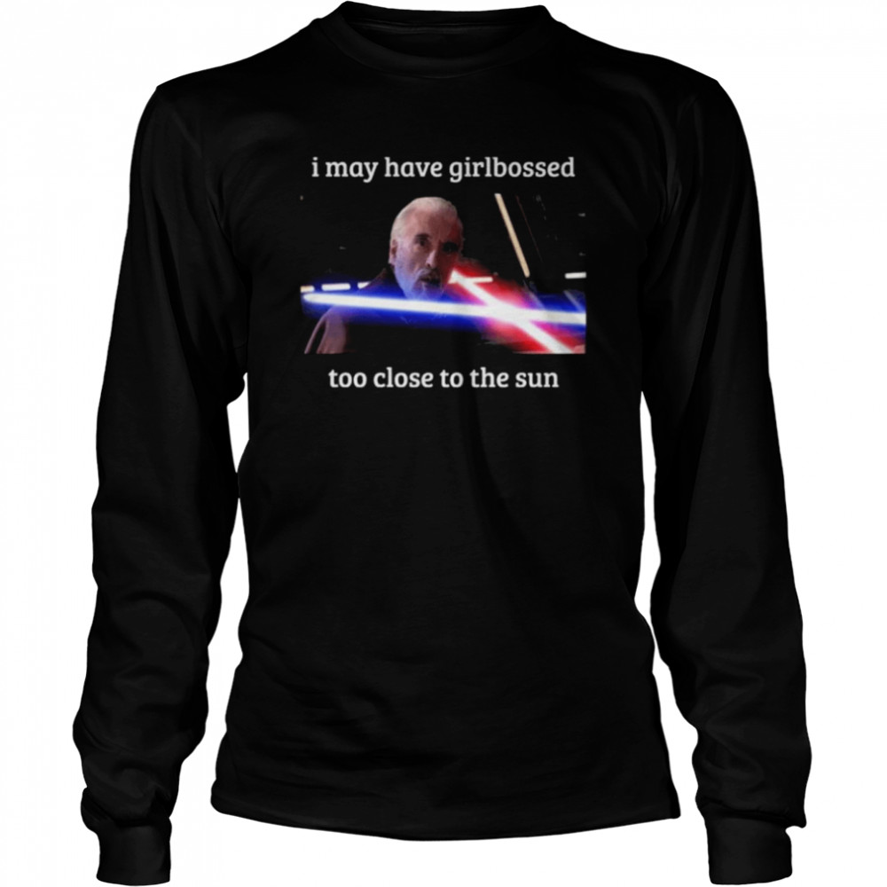 The world’s leading dooku apologist I may have girlbossed too close to the sun shirt Long Sleeved T-shirt