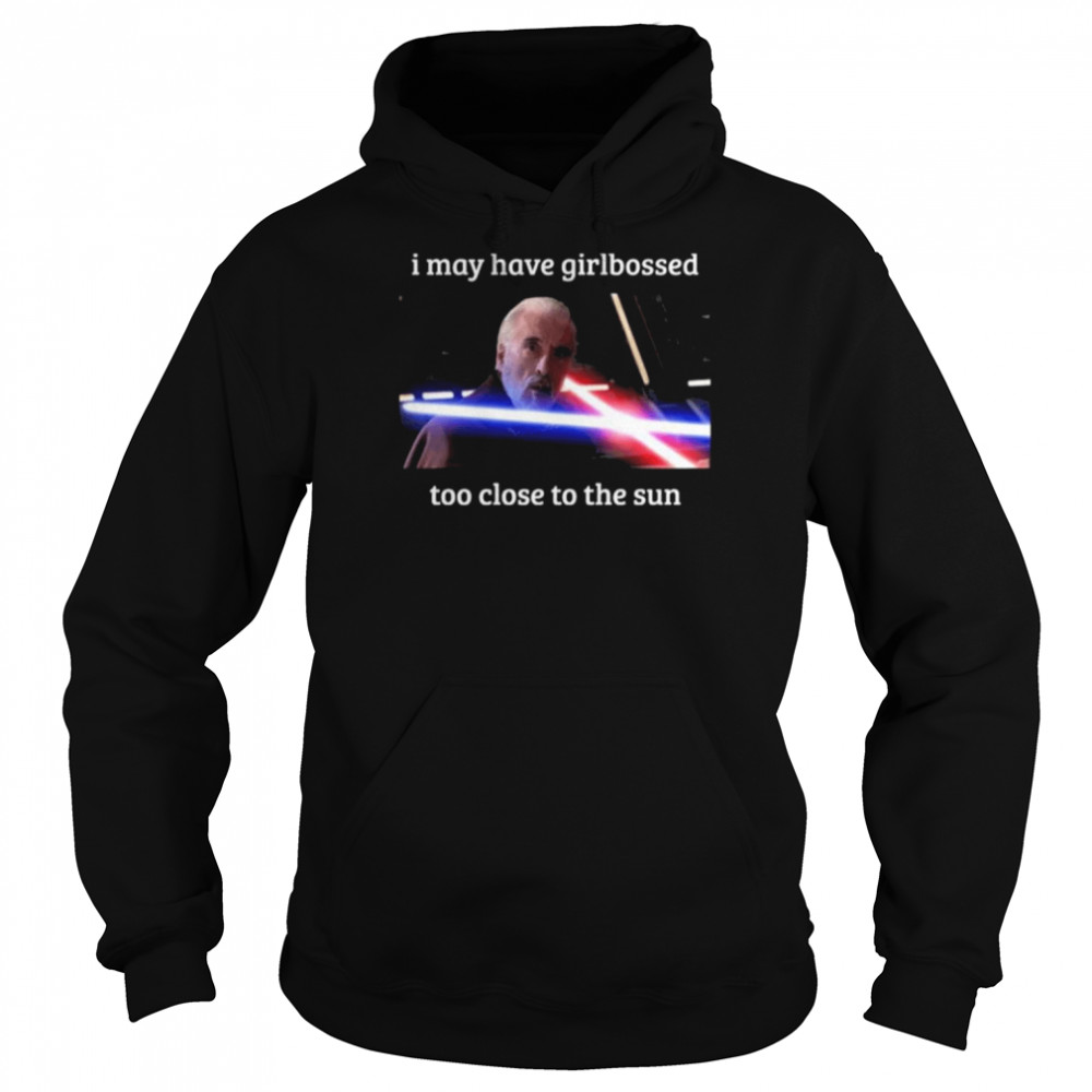 The world’s leading dooku apologist I may have girlbossed too close to the sun shirt Unisex Hoodie