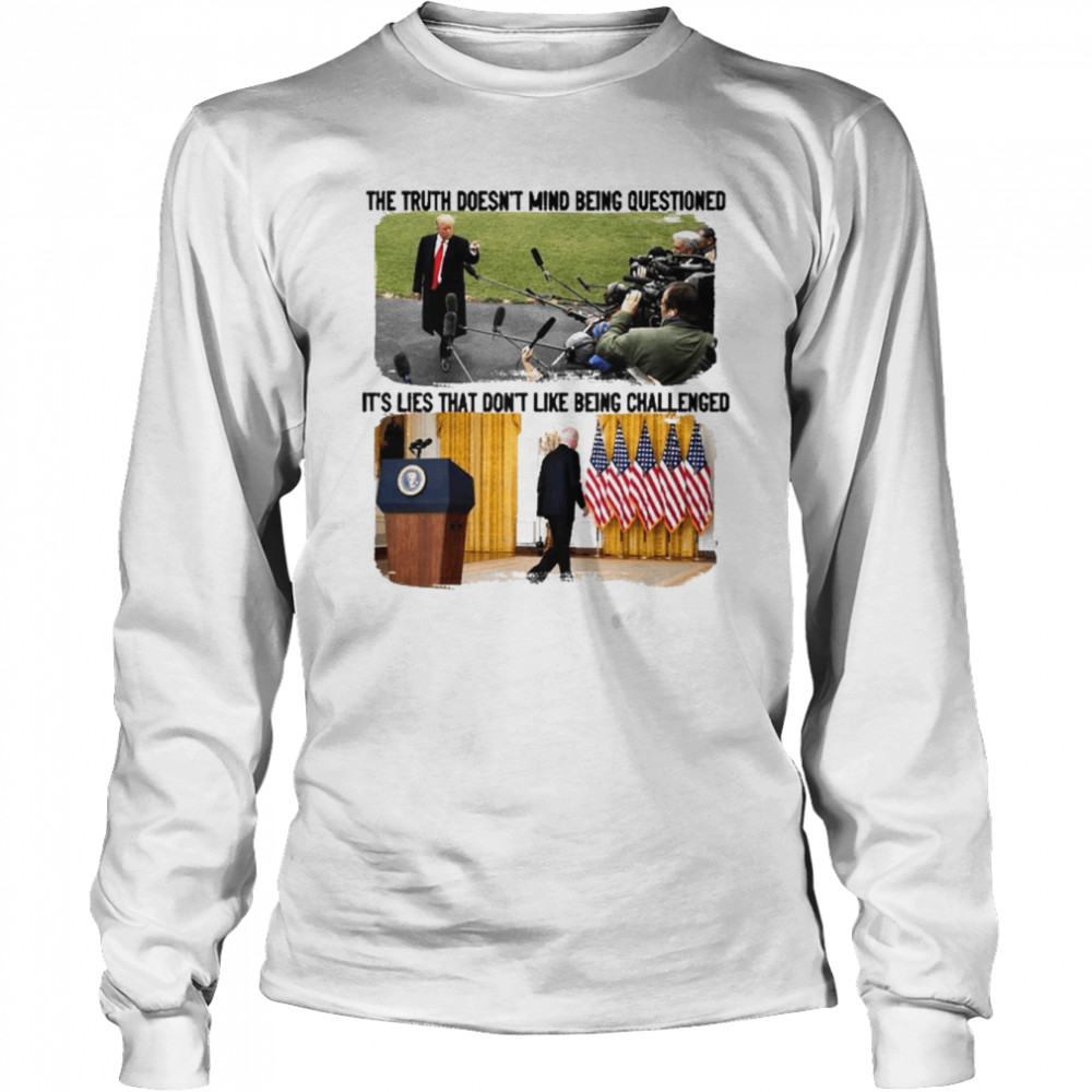 Trump The Truth Doesn’t Mind Being Questioned It’s Lies That Don’t Like Being Challenged Shirt 2 Trump The Truth Doesn’t Mind Being Questioned It’s Lies That Don’t Like Being Challenged Long Sleeved T-shirt