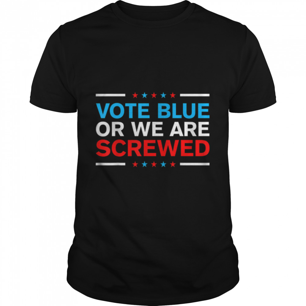Vote Blue Or We Are Screwed Never Vote Democrat Again T-Shirt B0B4MT6SML