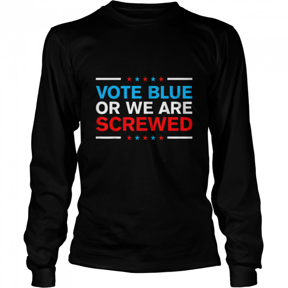 Vote Blue Or We Are Screwed Never Vote Democrat Again T- B0B4MT6SML Long Sleeved T-shirt