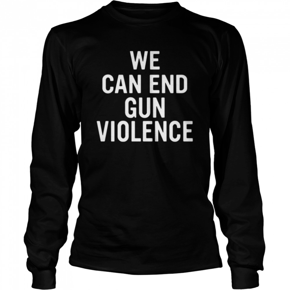 We can and gun violence shirt Long Sleeved T-shirt
