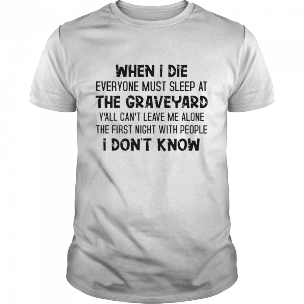 When I Die Everyone Must Sleep At Graveyard Y’all Can’t Leave Shirt