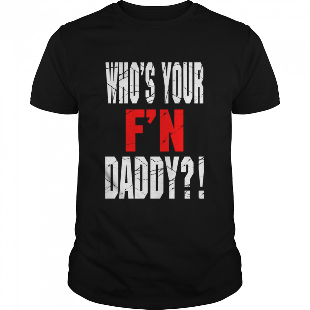 Who’s Your F’N Daddy Shirt 5 Who’s Your F’N Daddy Classic Men's T-shirt
