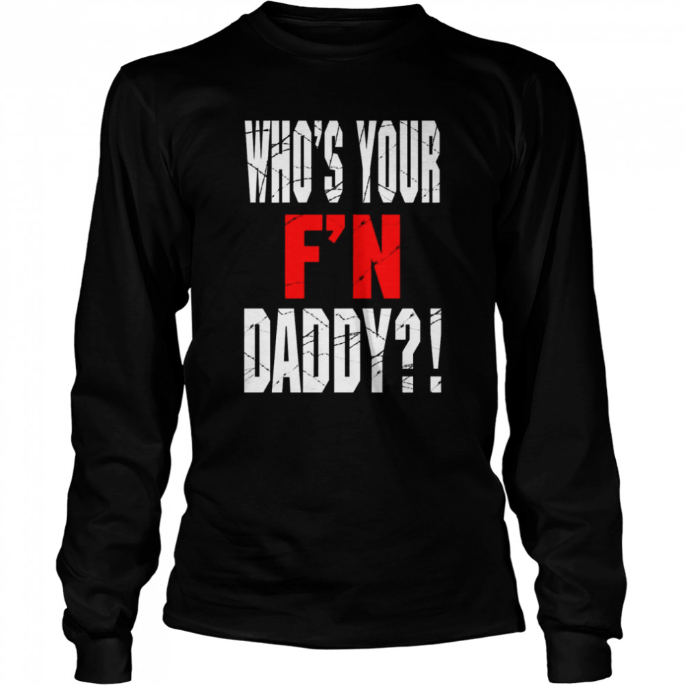 Who’s Your F’N Daddy Shirt 2 Who’s Your F’N Daddy Long Sleeved T-shirt