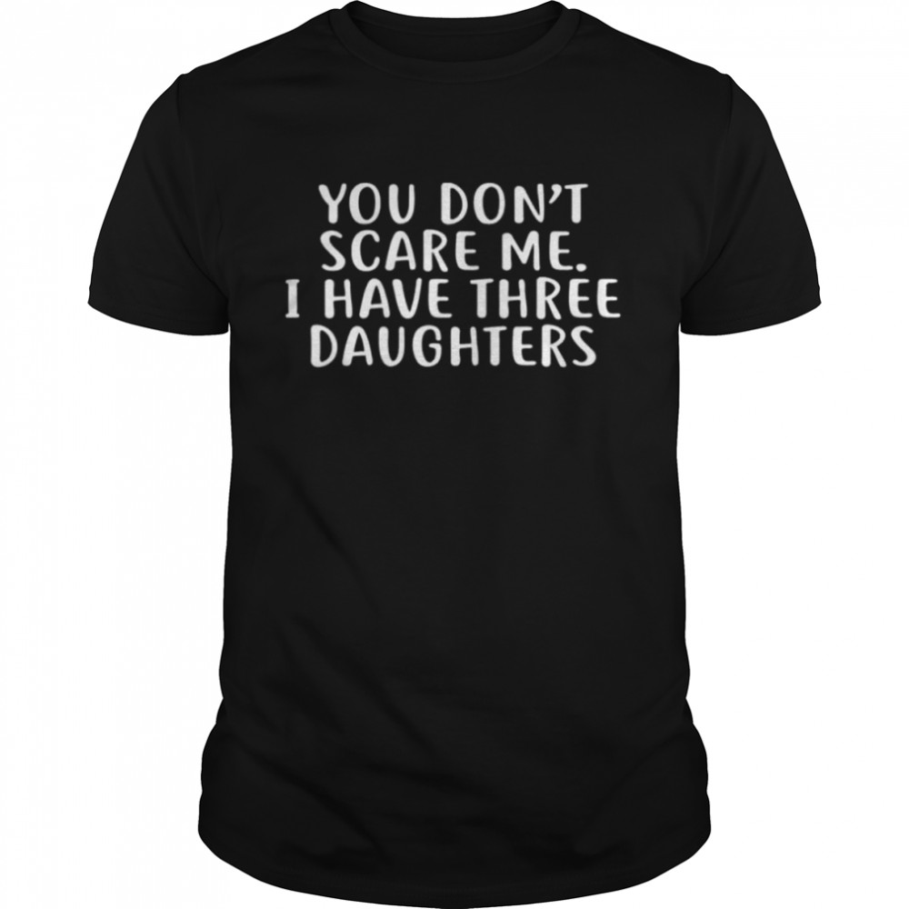 You don’t scare me I have 3 daughters shirt Classic Men's T-shirt