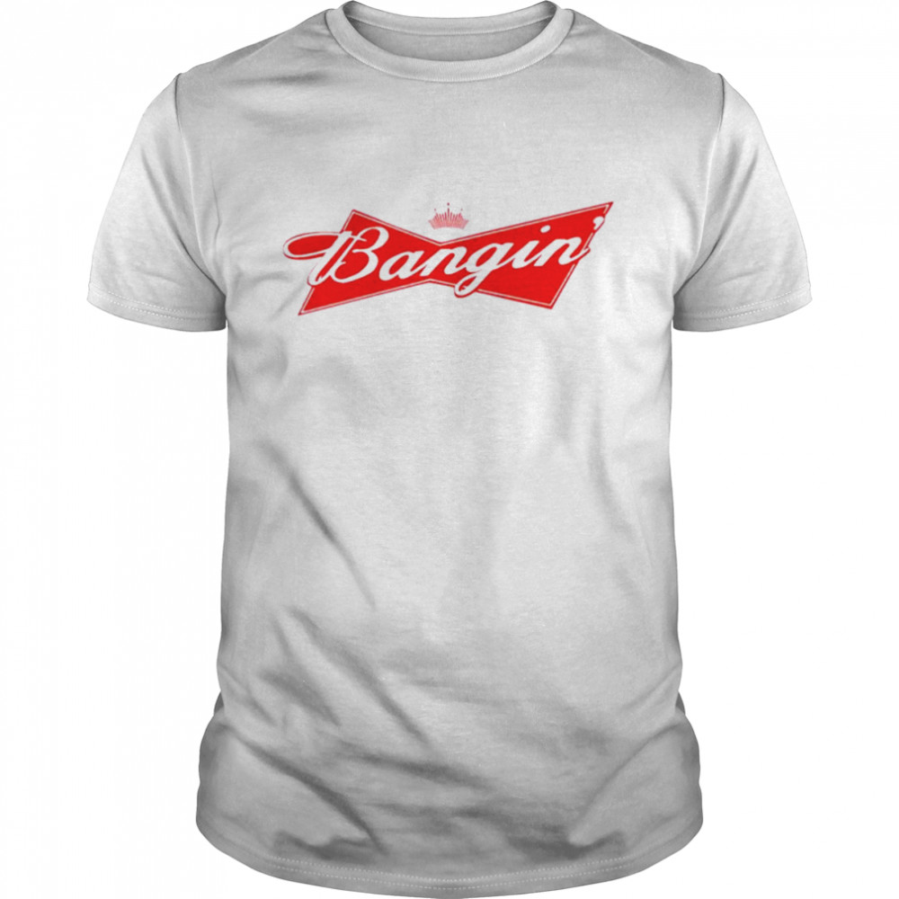 Bangin’ Bud Shirt