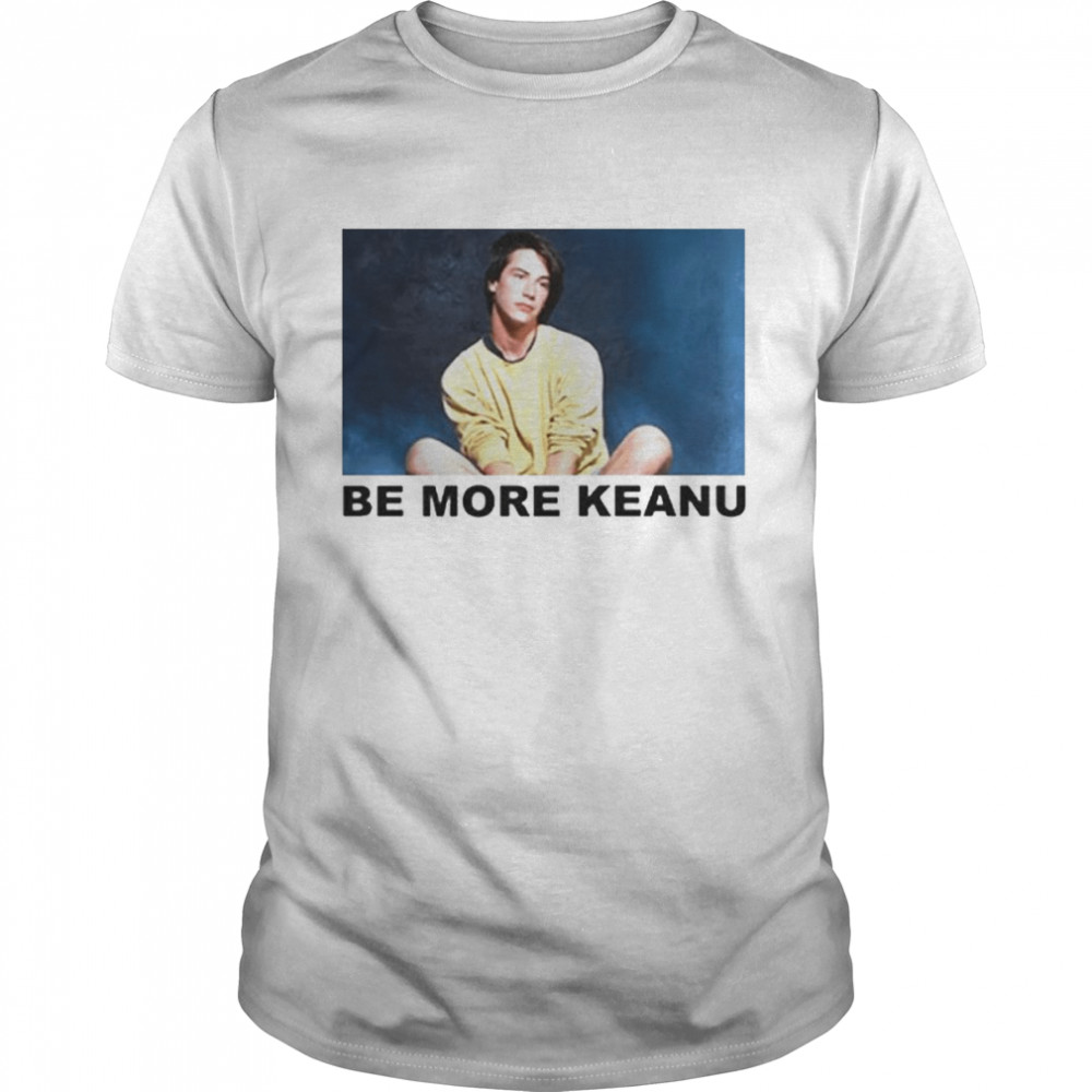 Be More Keanu Shirt