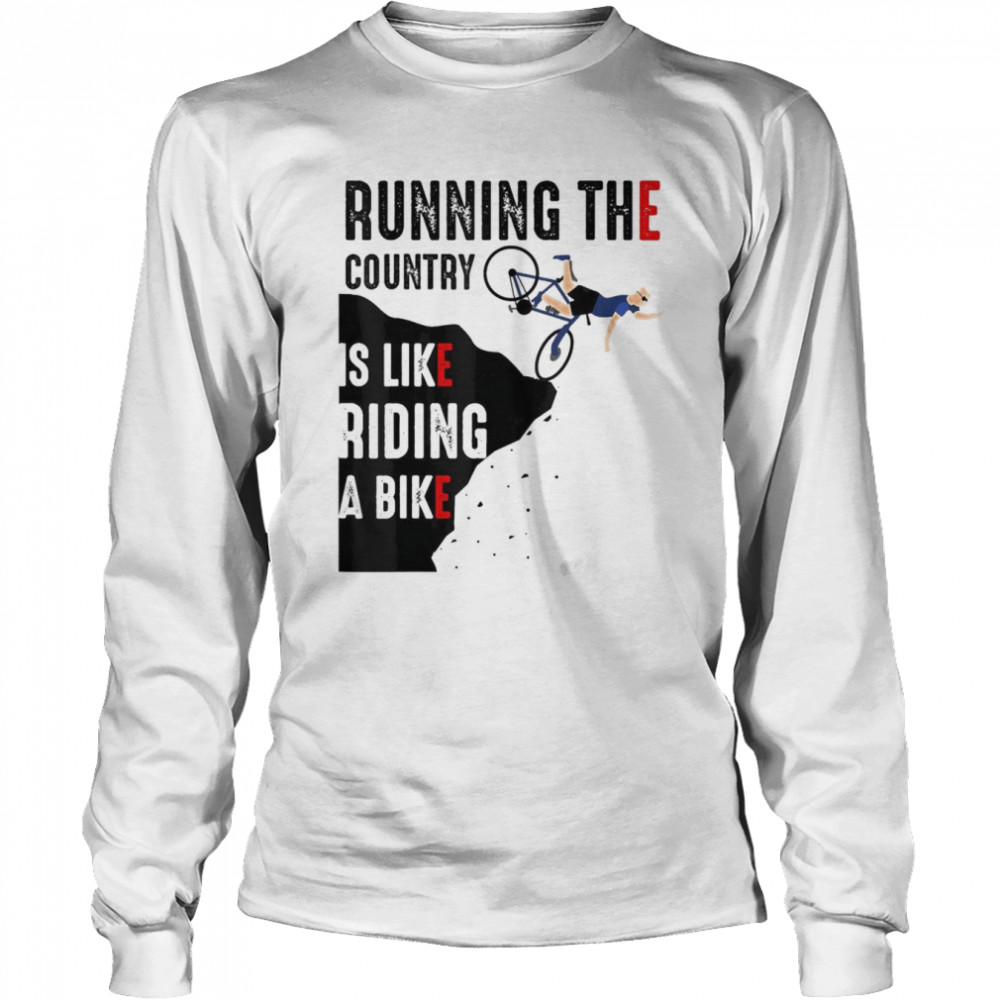 Biden Running The Country Is Like Riding A Bike T- Long Sleeved T-shirt