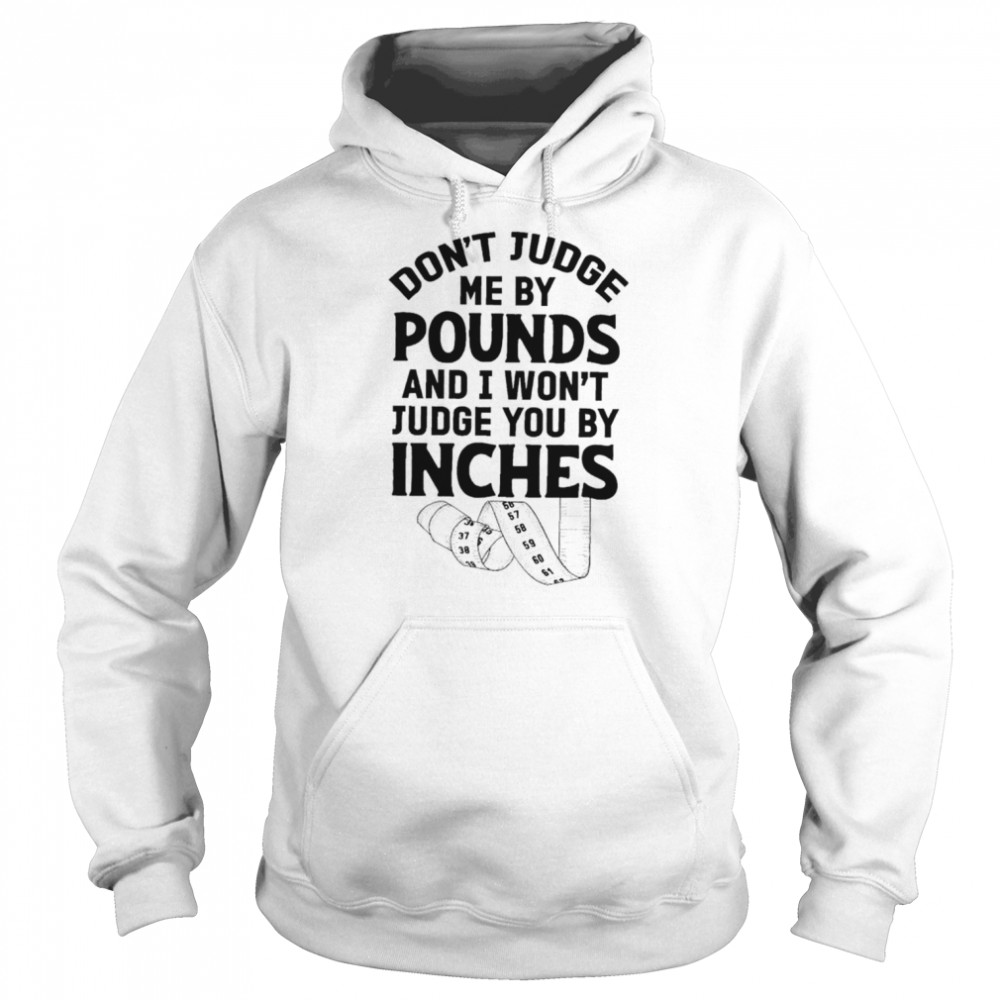 Don’t judge me by pounds and I won’t judge you by inches shirt 4 Don’t judge me by pounds and I won’t judge you by inches shirt Unisex Hoodie