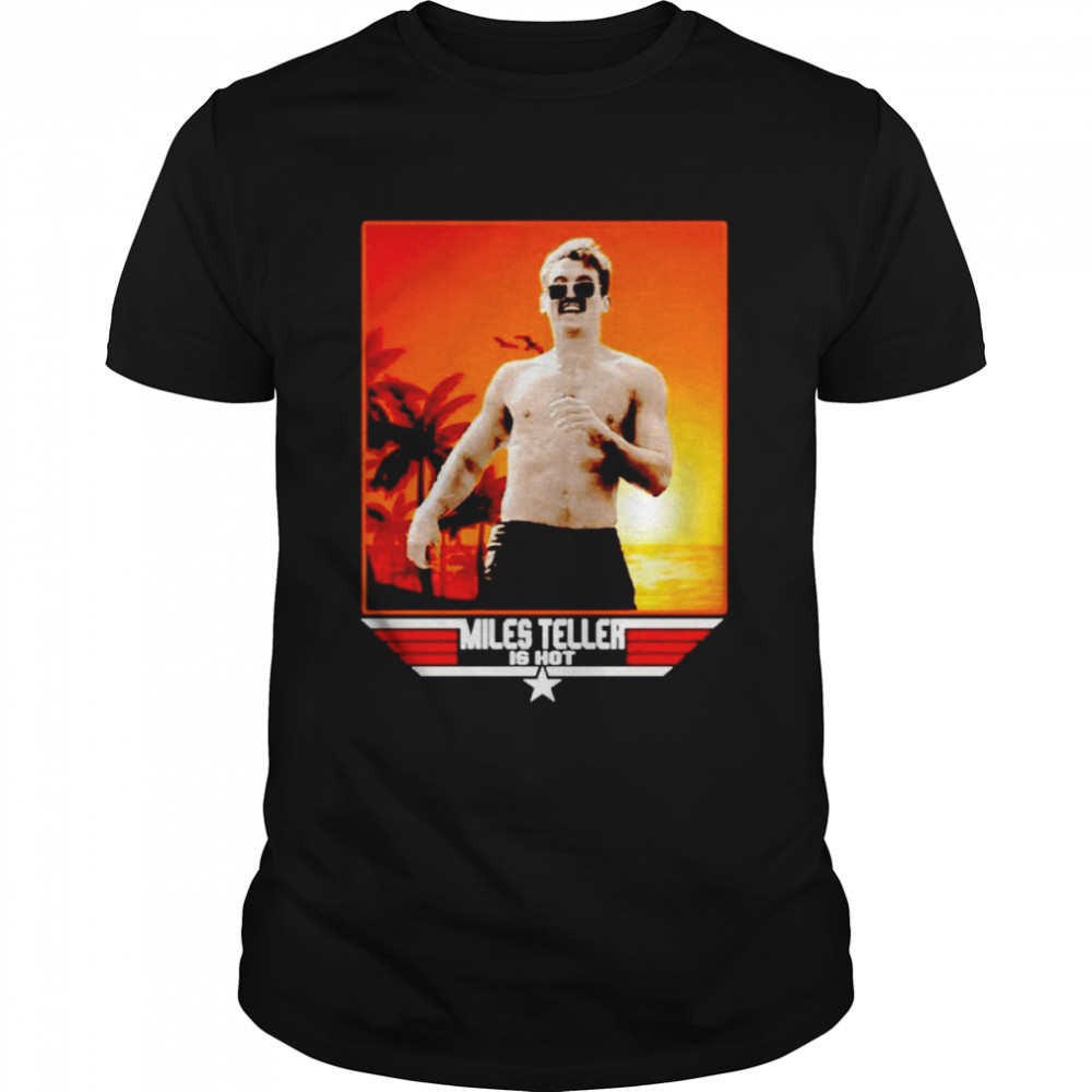 Miles Teller Is Hot Top Gun Maverick Shirt