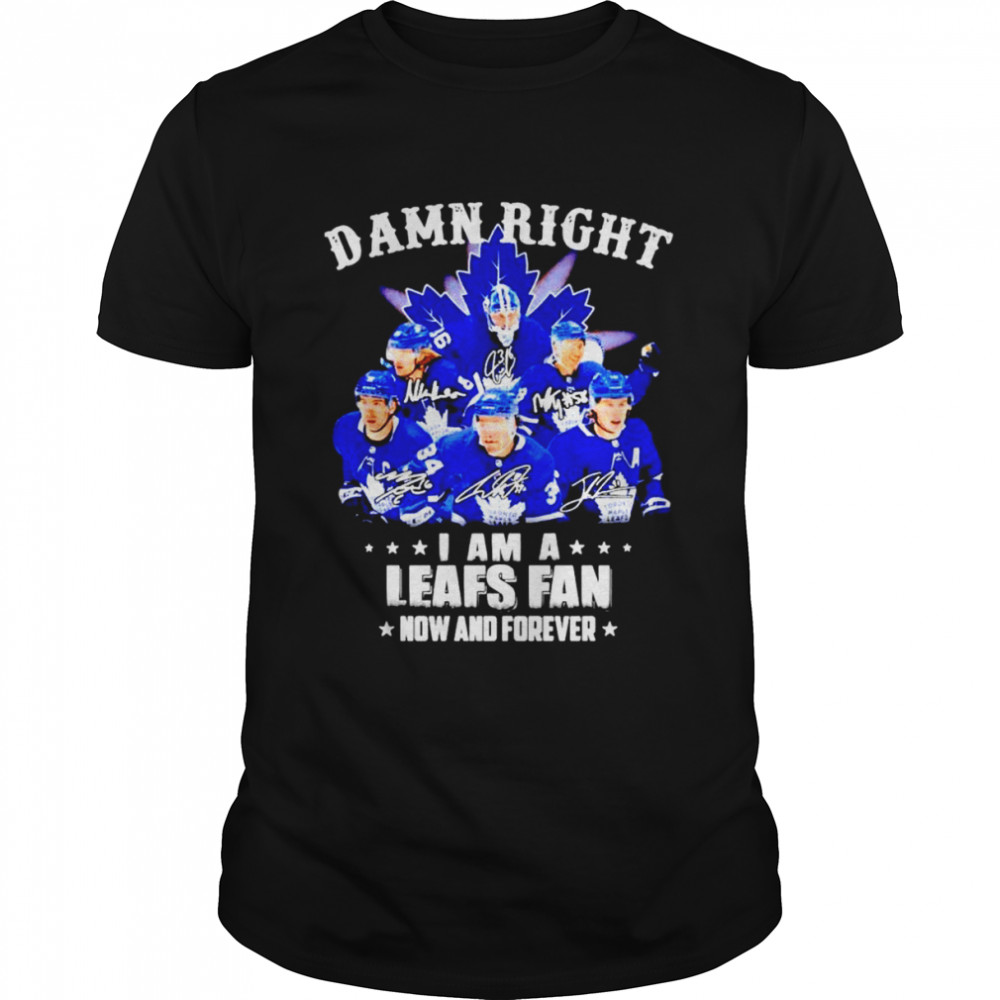 Toronto Maple Leafs Damn Right I Am A Leafs Fan Now And Forever Signatures Shirt