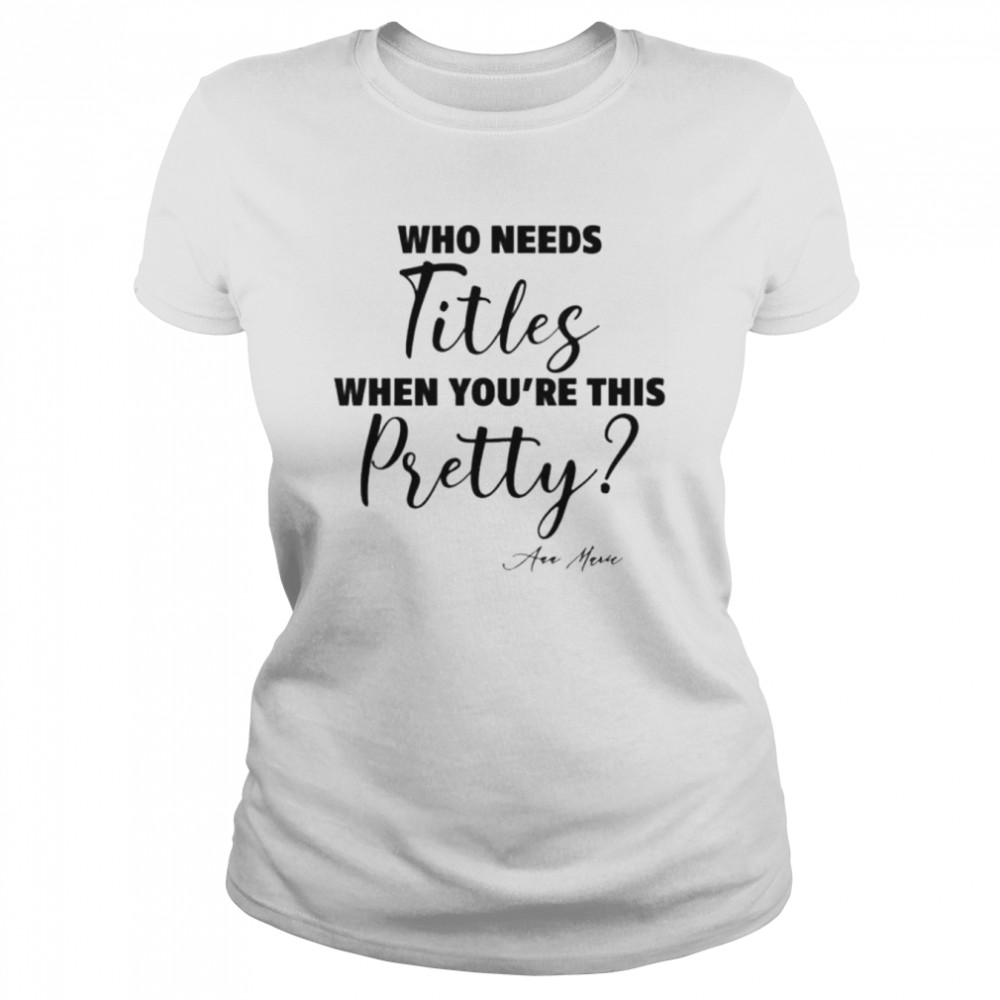 Who needs titles when you’re this pretty shirt 1 Who needs titles when you’re this pretty shirt Classic Women's T-shirt