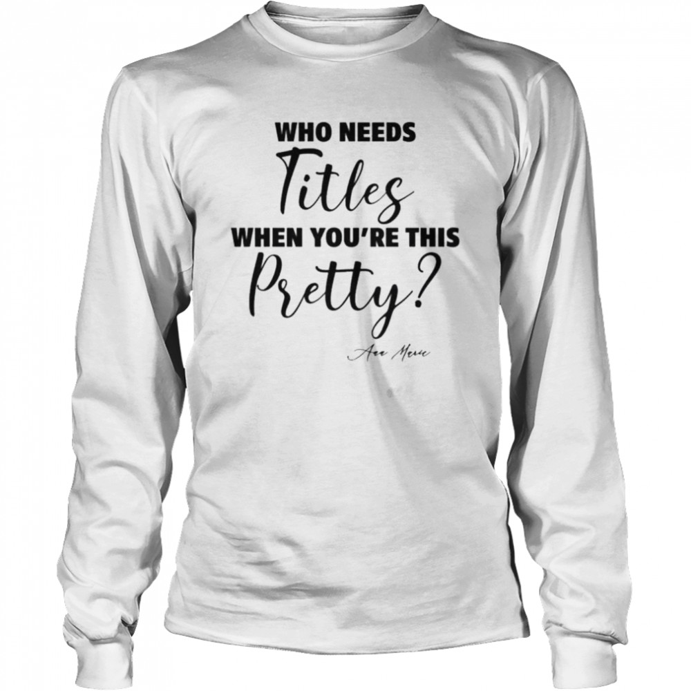 Who needs titles when you’re this pretty shirt 2 Who needs titles when you’re this pretty shirt Long Sleeved T-shirt