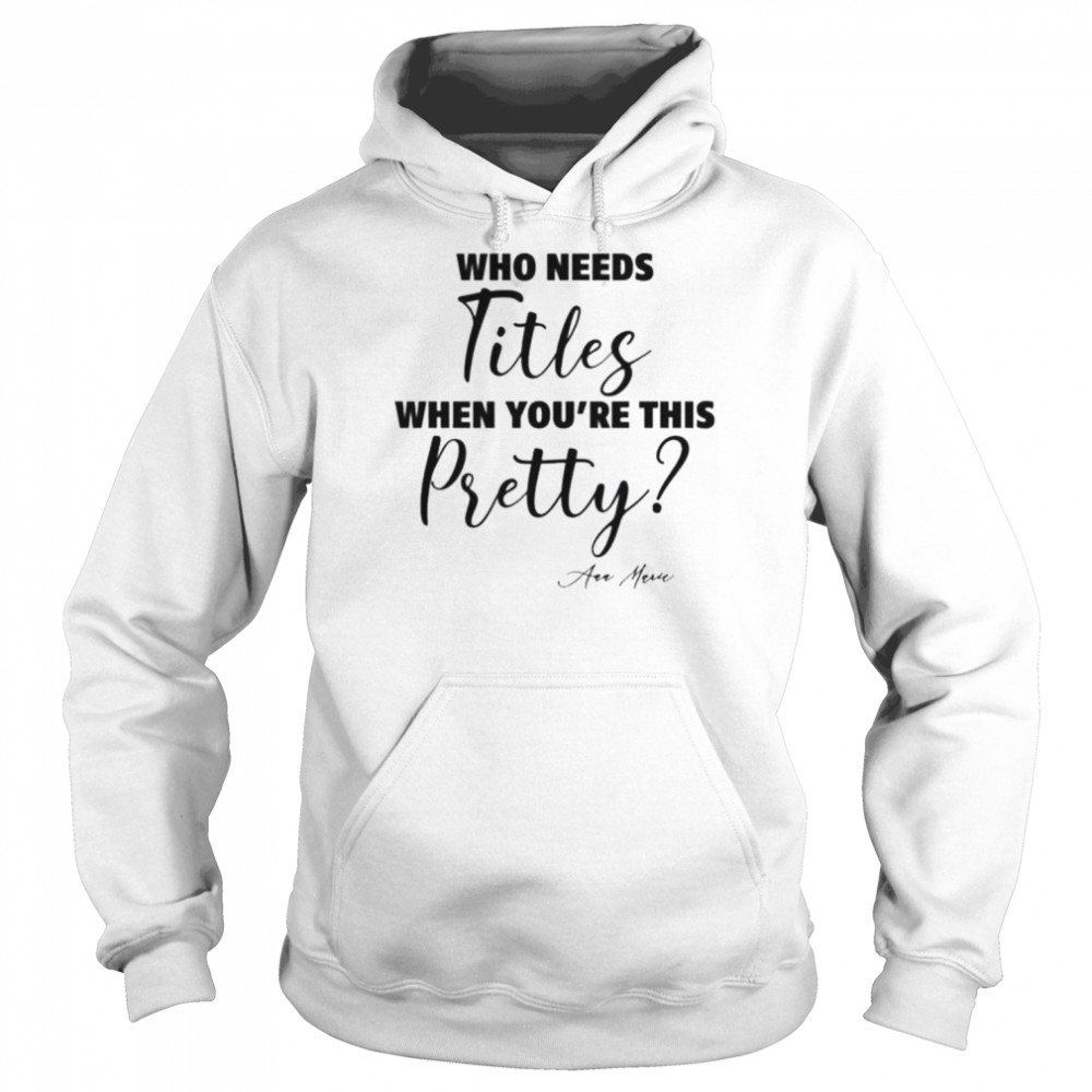 Who needs titles when you’re this pretty shirt Unisex Hoodie