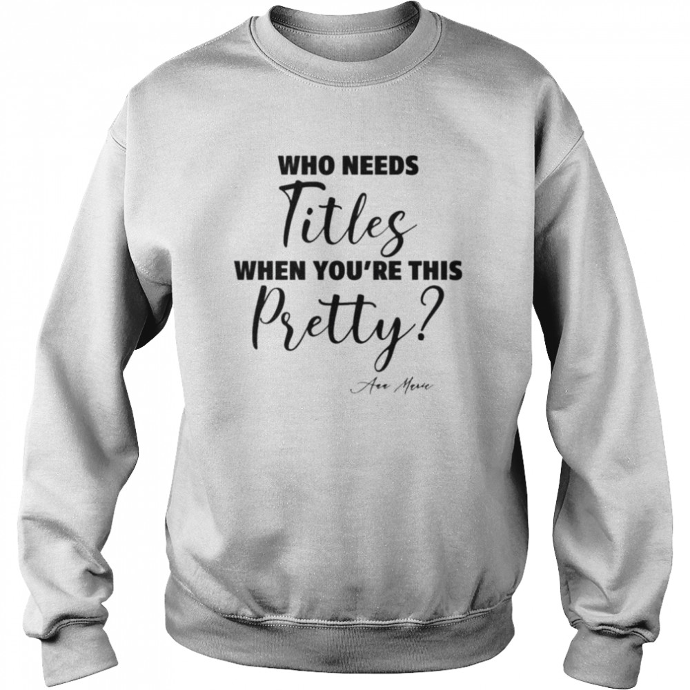 Who needs titles when you’re this pretty shirt Unisex Sweatshirt