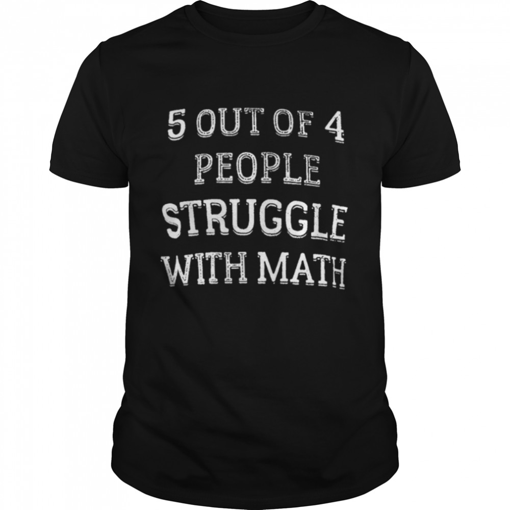 5 out of 4 people sreuggle with math shirt