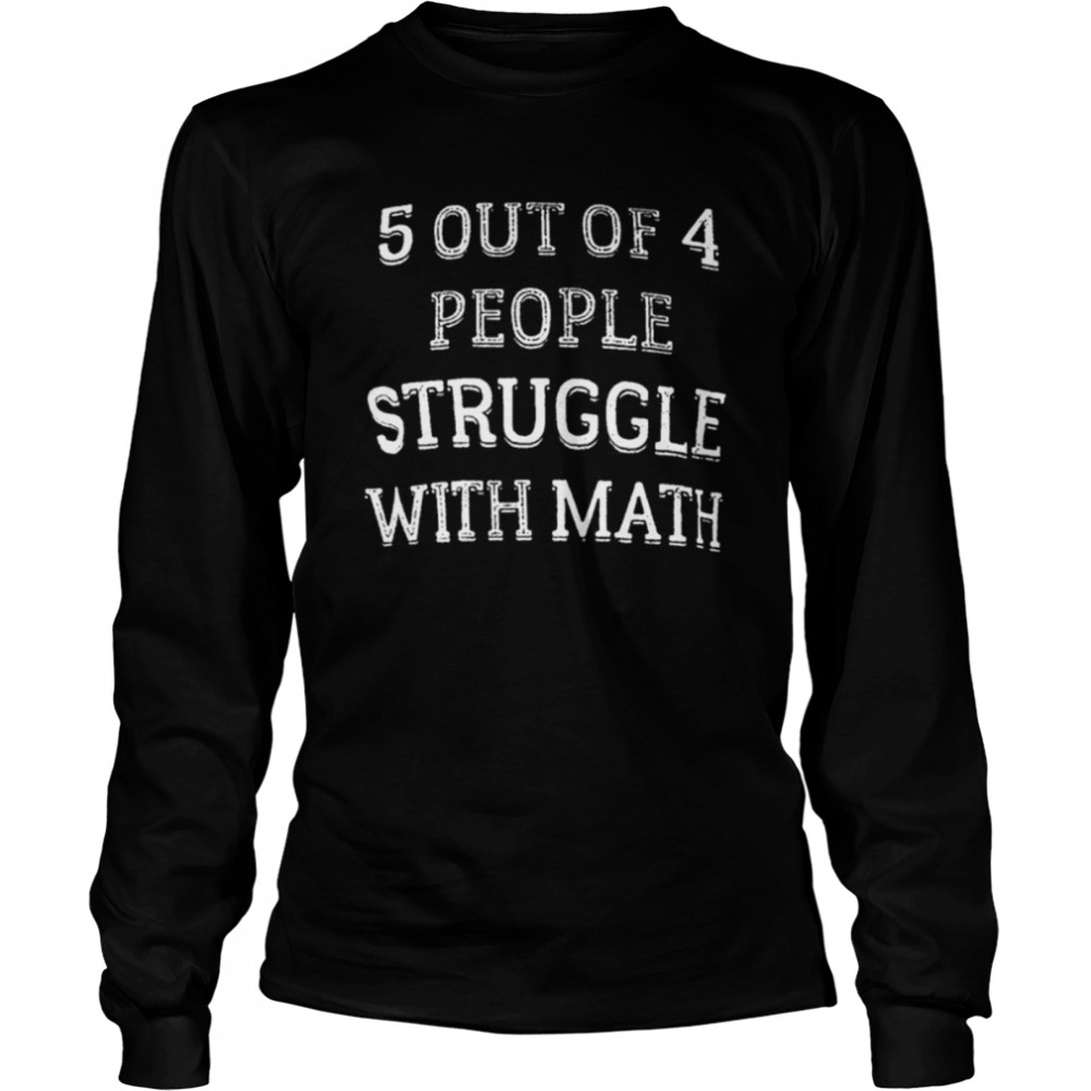 5 out of 4 people sreuggle with math shirt Long Sleeved T-shirt