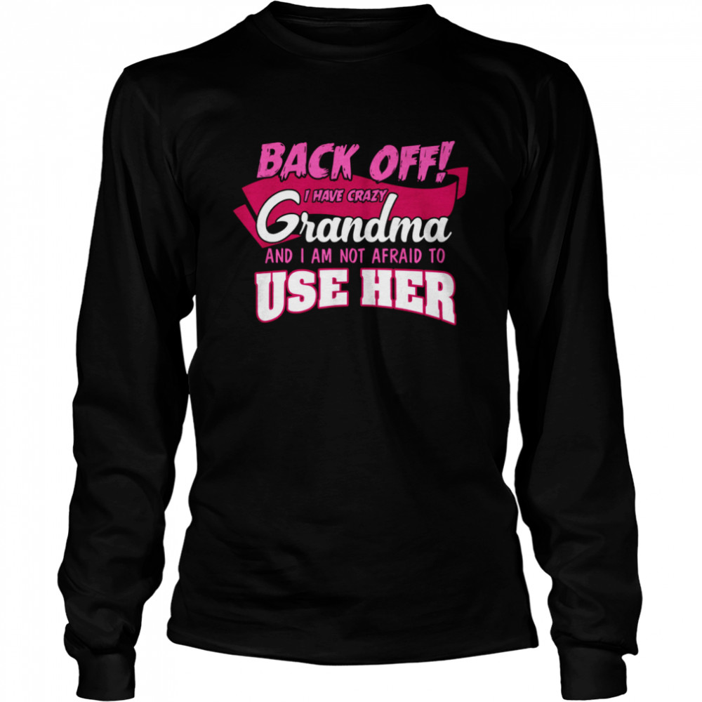 Back Off I Have A Crazy Grandma And Use her shirt Long Sleeved T-shirt