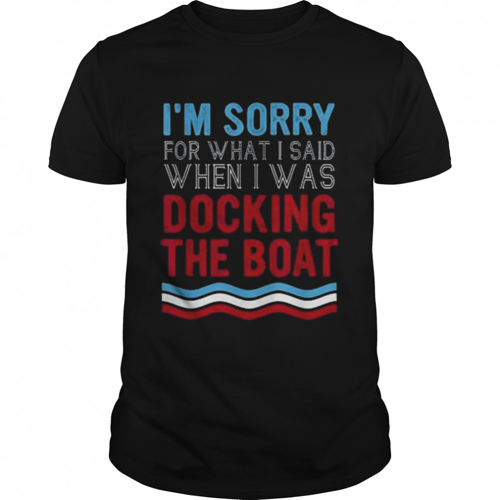Boating Sorry For What I Said When I Was Docking Boat  Classic Men's T-shirt