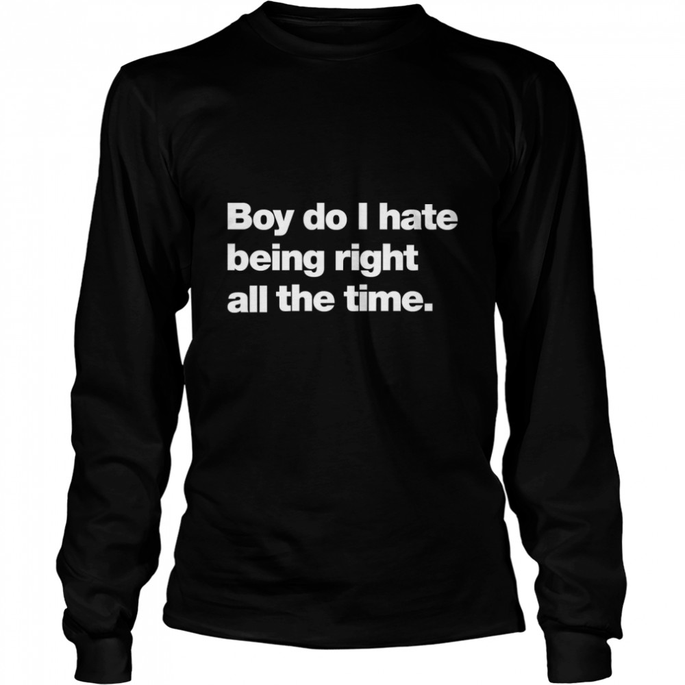 Boy do I hate being right all the time Classic T- Long Sleeved T-shirt